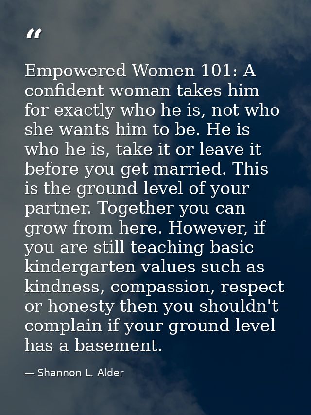 Empowered Women 101: A confident woman takes him for exactly who he is, not who she wants him to be. He is who he is, ta — Shannon L. Alder