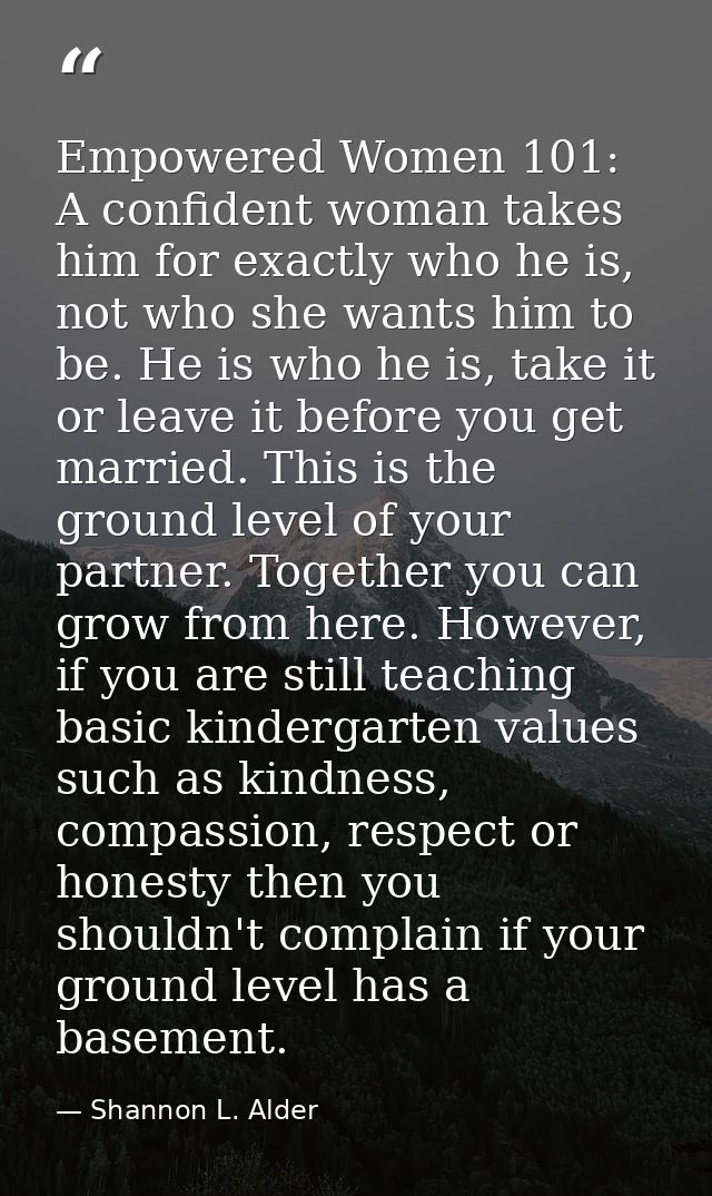 Empowered Women 101: A confident woman takes him for exactly who he is, not who she wants him to be. He is who he is, ta — Shannon L. Alder