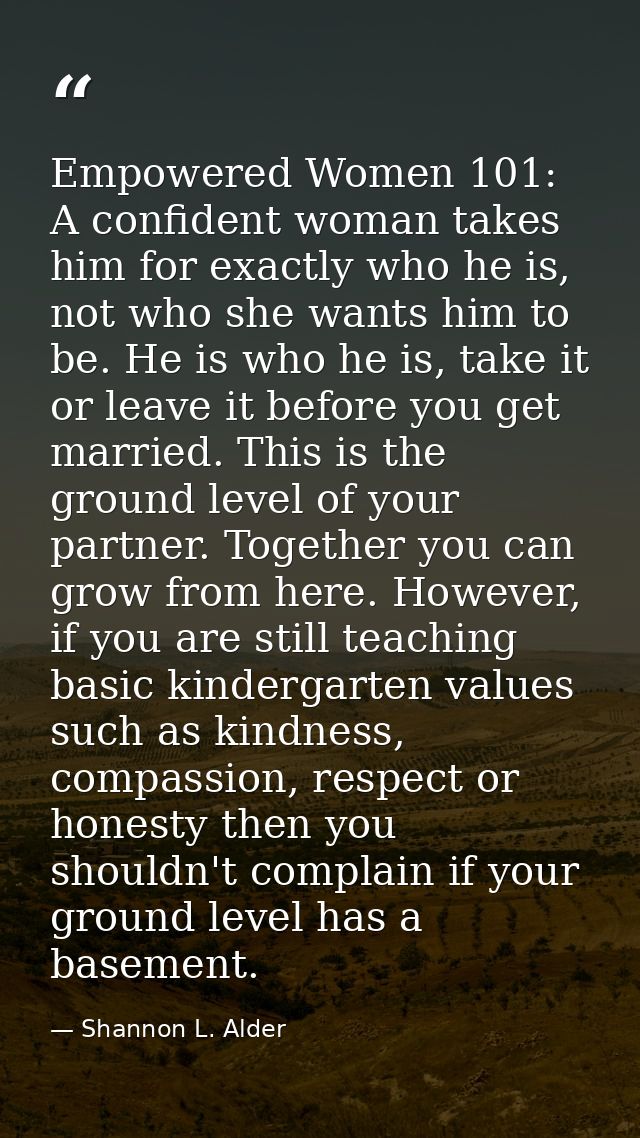 Empowered Women 101: A confident woman takes him for exactly who he is, not who she wants him to be. He is who he is, ta — Shannon L. Alder