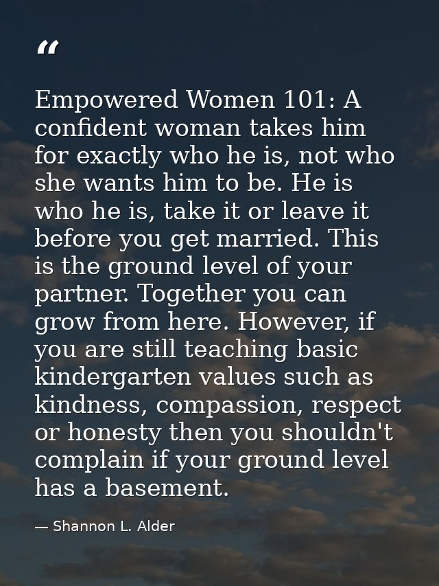 Empowered Women 101: A confident woman takes him for exactly who he is, not who she wants him to be. He is who he is, ta — Shannon L. Alder