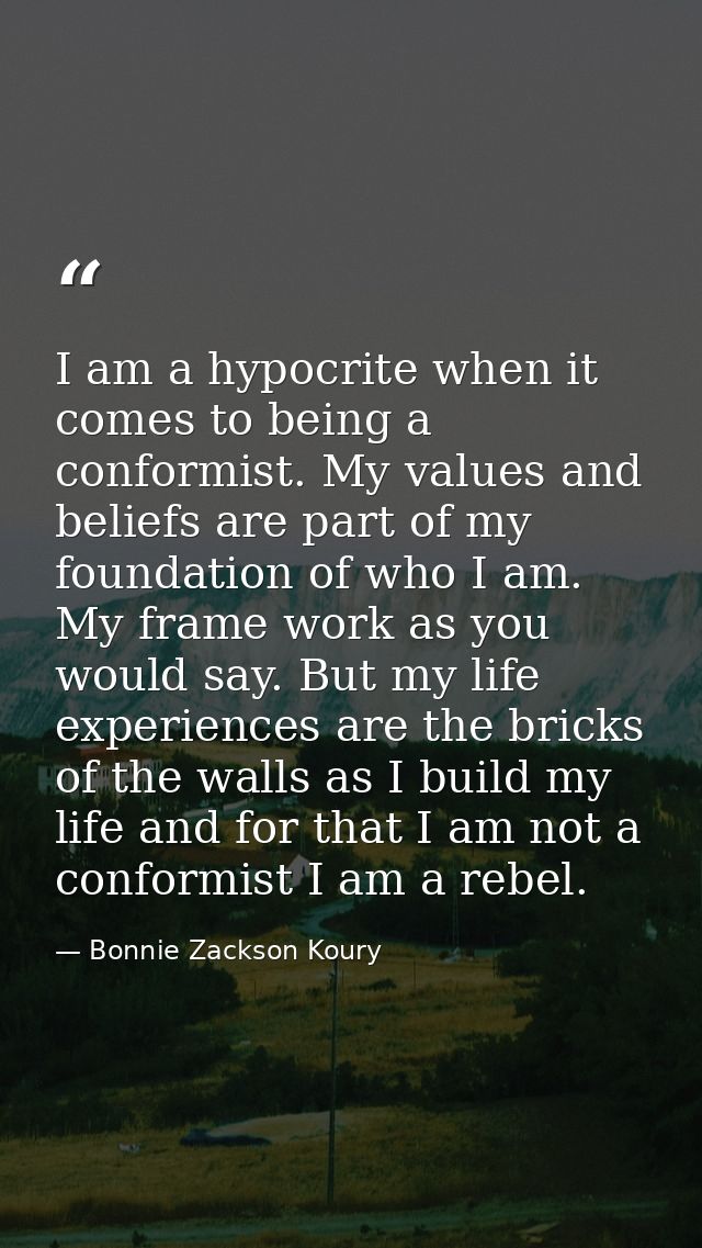 I am a hypocrite when it comes to being a conformist. My values and beliefs are part of my foundation of who I am. My fr — Bonnie Zackson Koury