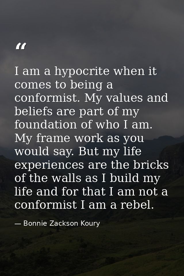 I am a hypocrite when it comes to being a conformist. My values and beliefs are part of my foundation of who I am. My fr — Bonnie Zackson Koury