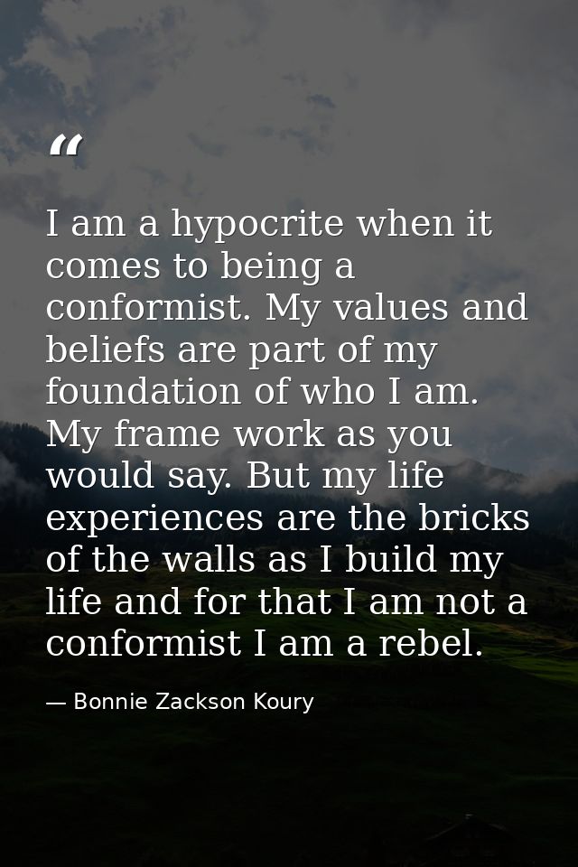 I am a hypocrite when it comes to being a conformist. My values and beliefs are part of my foundation of who I am. My fr — Bonnie Zackson Koury