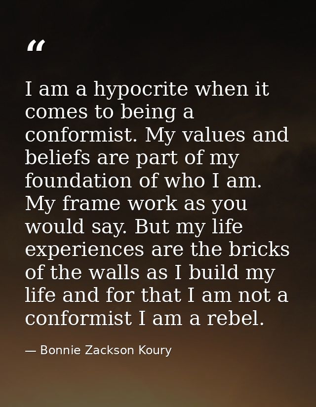 I am a hypocrite when it comes to being a conformist. My values and beliefs are part of my foundation of who I am. My fr — Bonnie Zackson Koury