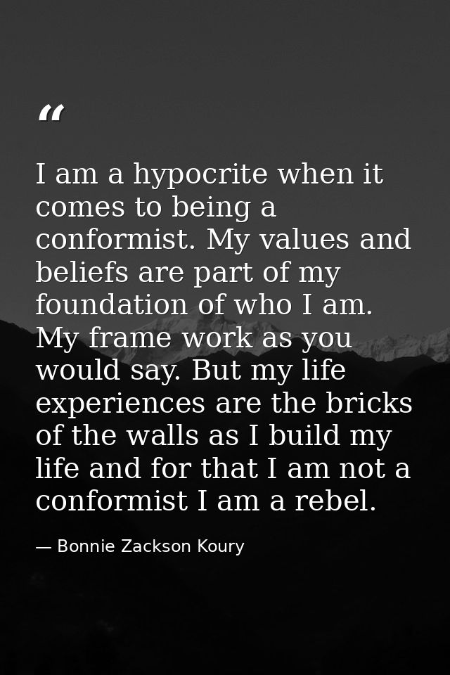 I am a hypocrite when it comes to being a conformist. My values and beliefs are part of my foundation of who I am. My fr — Bonnie Zackson Koury