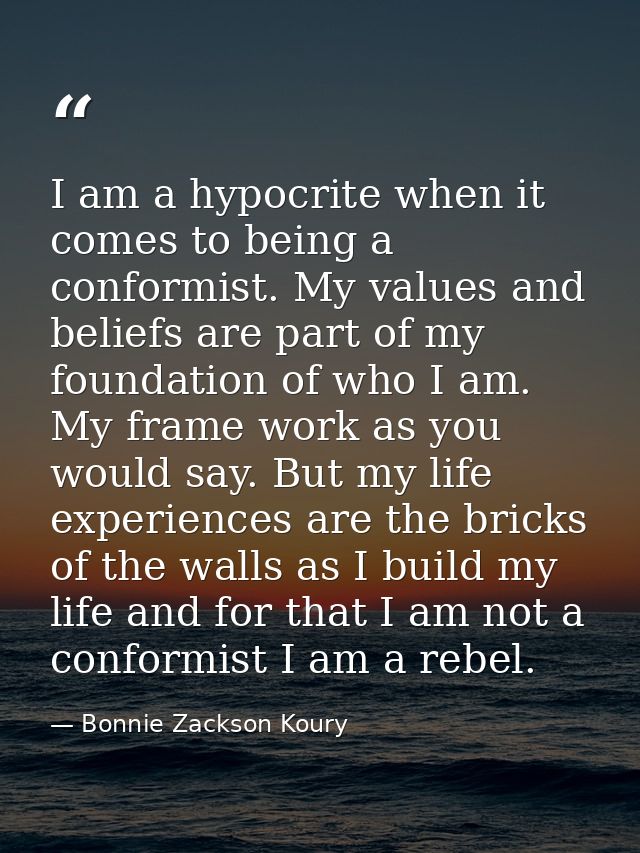 I am a hypocrite when it comes to being a conformist. My values and beliefs are part of my foundation of who I am. My fr — Bonnie Zackson Koury