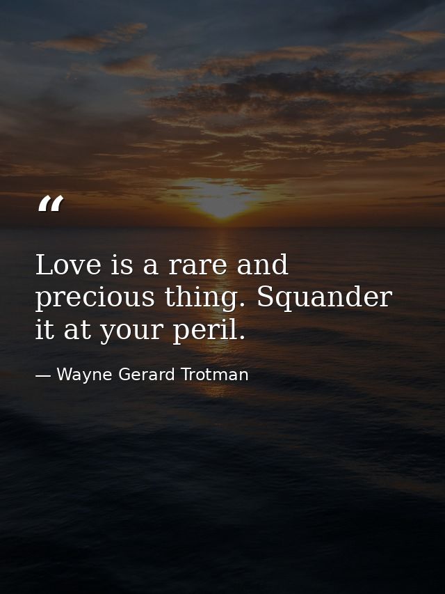 Love is a rare and precious thing. Squander it at your peril. — Wayne Gerard Trotman