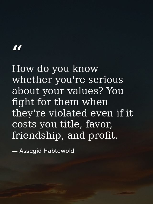 How do you know whether you're serious about your values? You fight for them when they're violated even if it costs you  — Assegid Habtewold