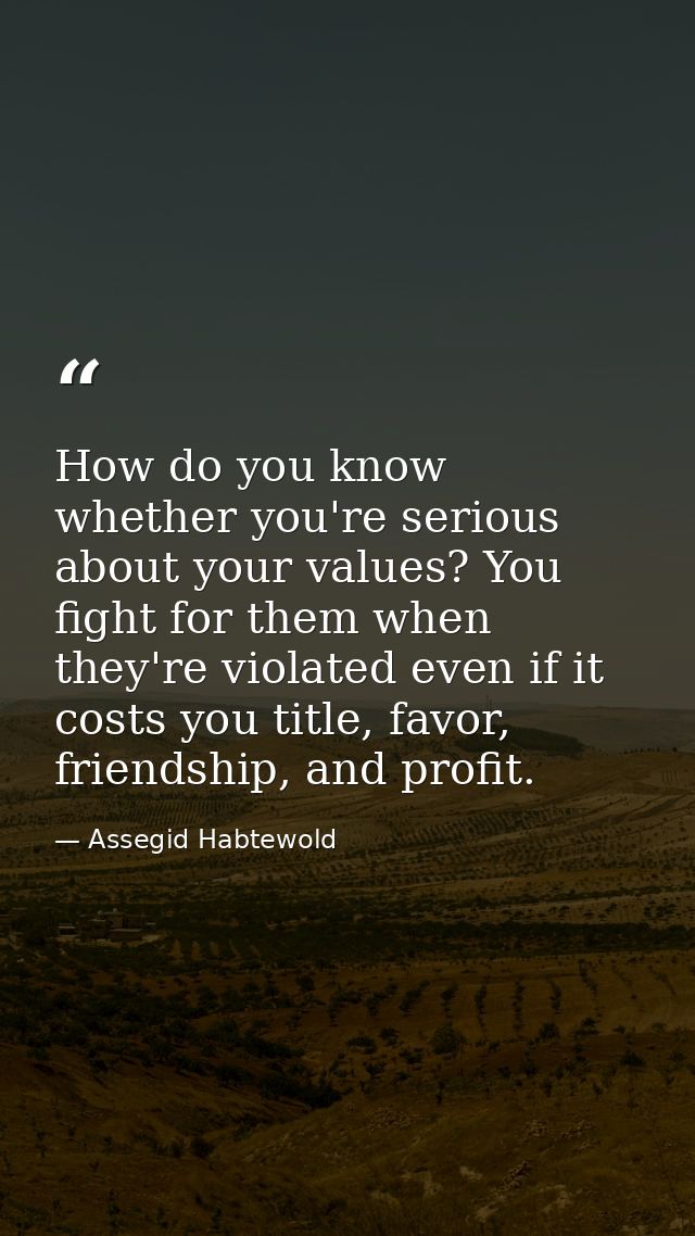 How do you know whether you're serious about your values? You fight for them when they're violated even if it costs you  — Assegid Habtewold