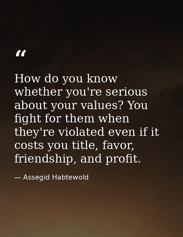 How do you know whether you're serious about your values? You fight for them when they're violated even if it costs you  — Assegid Habtewold