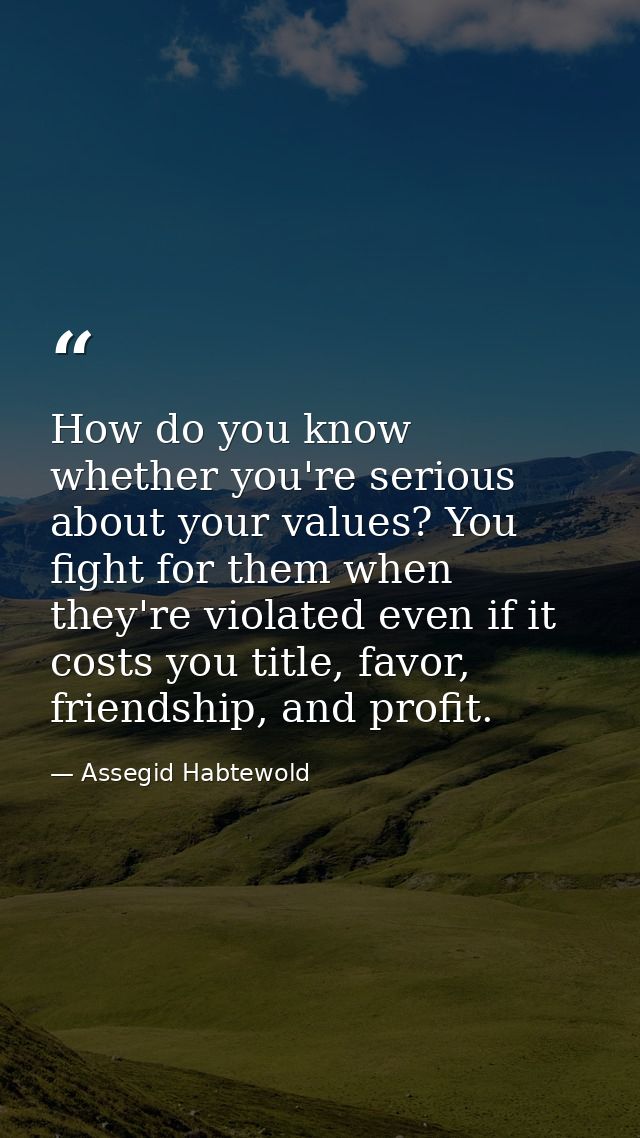 How do you know whether you're serious about your values? You fight for them when they're violated even if it costs you  — Assegid Habtewold