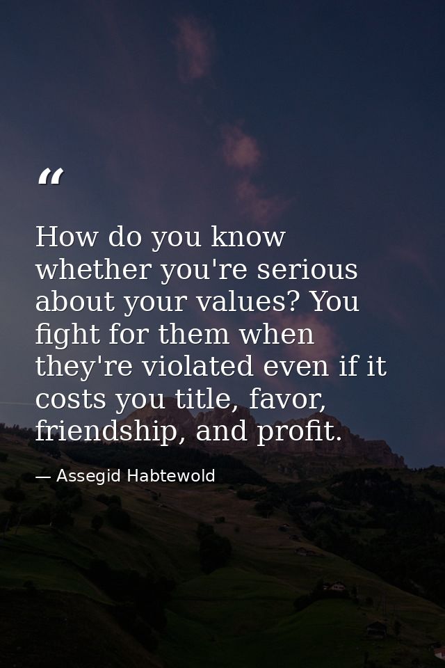 How do you know whether you're serious about your values? You fight for them when they're violated even if it costs you  — Assegid Habtewold