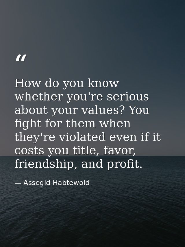 How do you know whether you're serious about your values? You fight for them when they're violated even if it costs you  — Assegid Habtewold