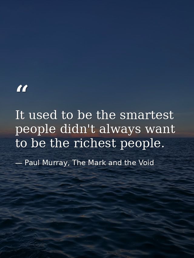 It used to be the smartest people didn't always want to be the richest people. — Paul Murray, The Mark and the Void