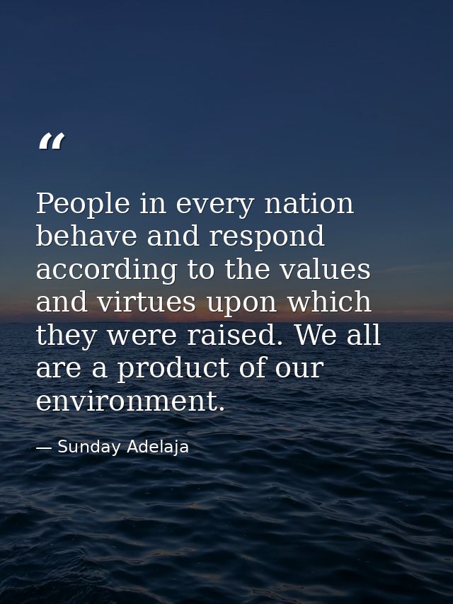 People in every nation behave and respond according to the values and virtues upon which they were raised. We all are a  — Sunday Adelaja