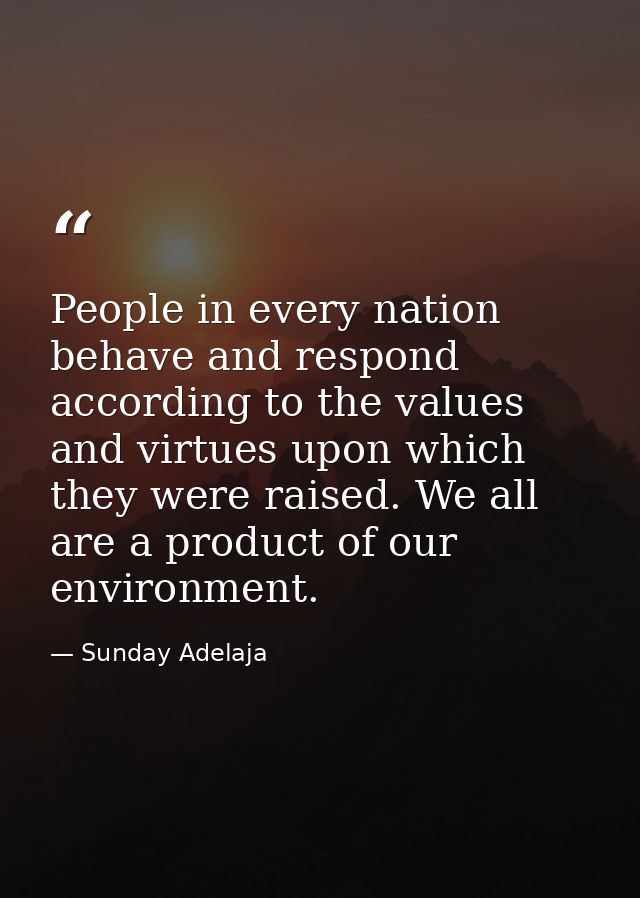 People in every nation behave and respond according to the values and virtues upon which they were raised. We all are a  — Sunday Adelaja