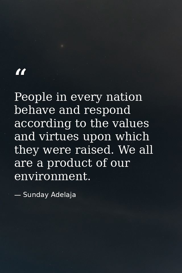 People in every nation behave and respond according to the values and virtues upon which they were raised. We all are a  — Sunday Adelaja