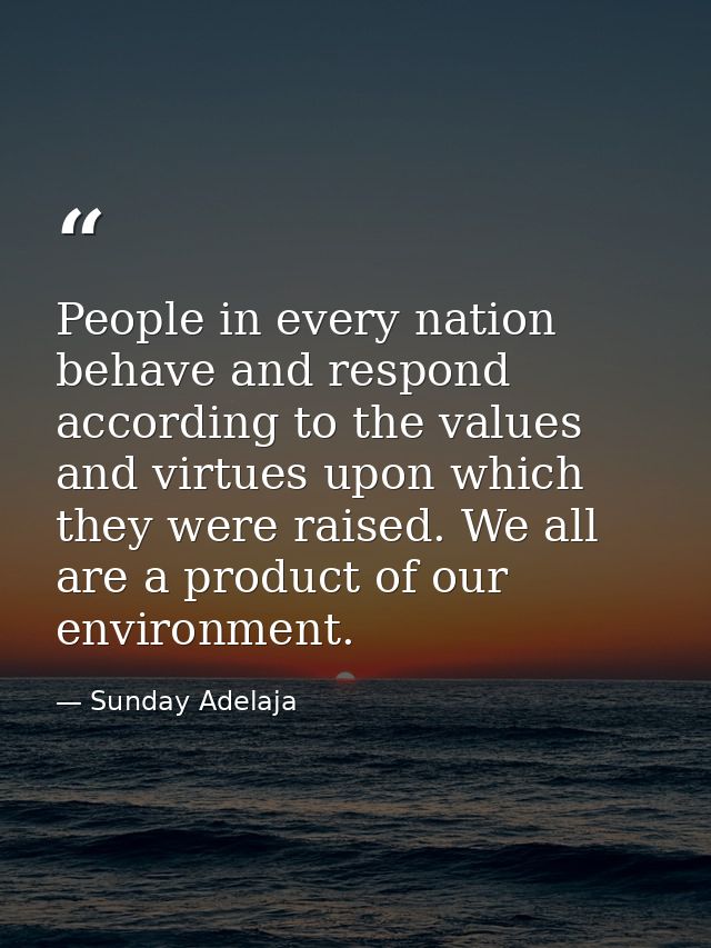 People in every nation behave and respond according to the values and virtues upon which they were raised. We all are a  — Sunday Adelaja