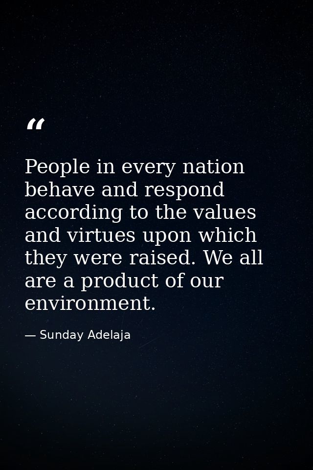 People in every nation behave and respond according to the values and virtues upon which they were raised. We all are a  — Sunday Adelaja