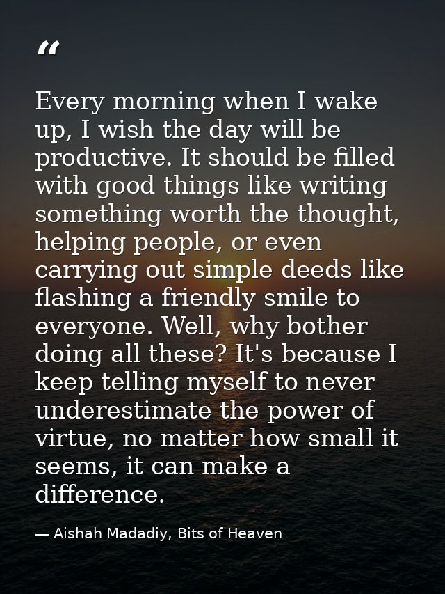 Every morning when I wake up, I wish the day will be productive. It should be filled with good things like writing somet — Aishah Madadiy, Bits of Heaven