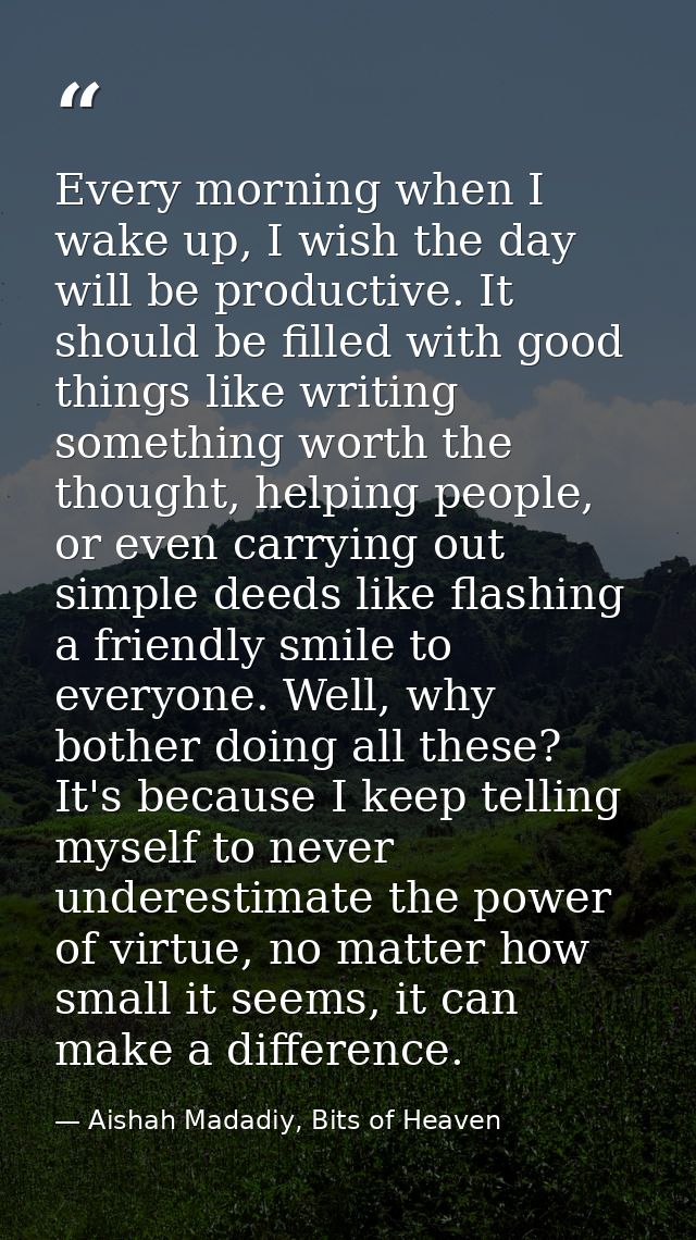 Every morning when I wake up, I wish the day will be productive. It should be filled with good things like writing somet — Aishah Madadiy, Bits of Heaven