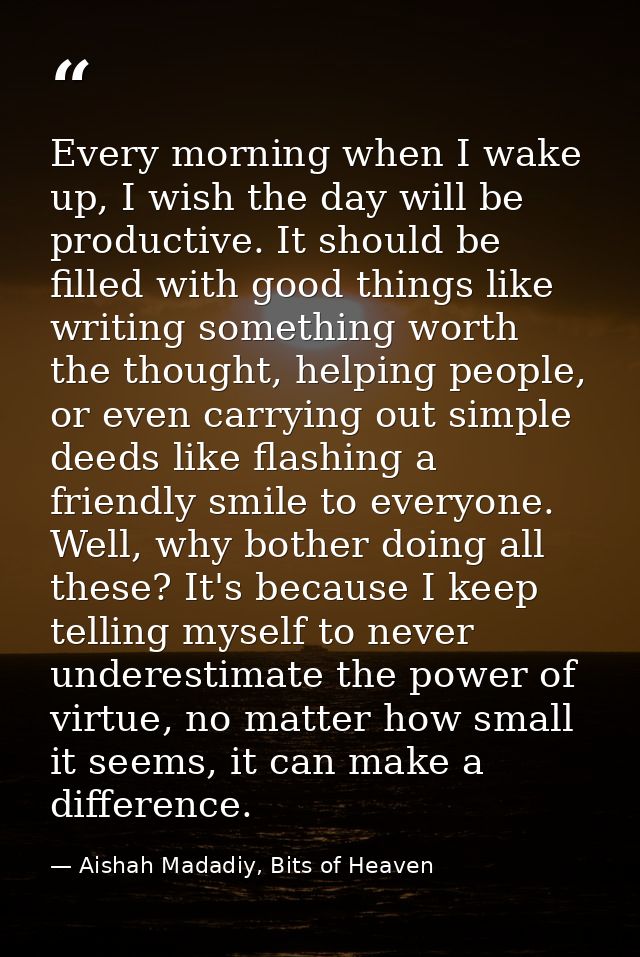 Every morning when I wake up, I wish the day will be productive. It should be filled with good things like writing somet — Aishah Madadiy, Bits of Heaven