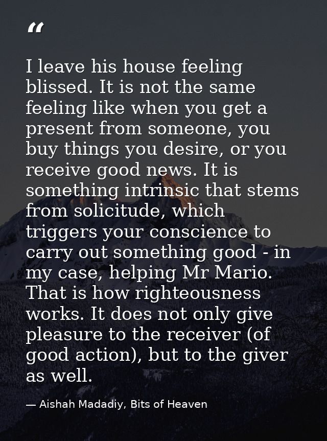I leave his house feeling blissed. It is not the same feeling like when you get a present from someone, you buy things y — Aishah Madadiy, Bits of Heaven