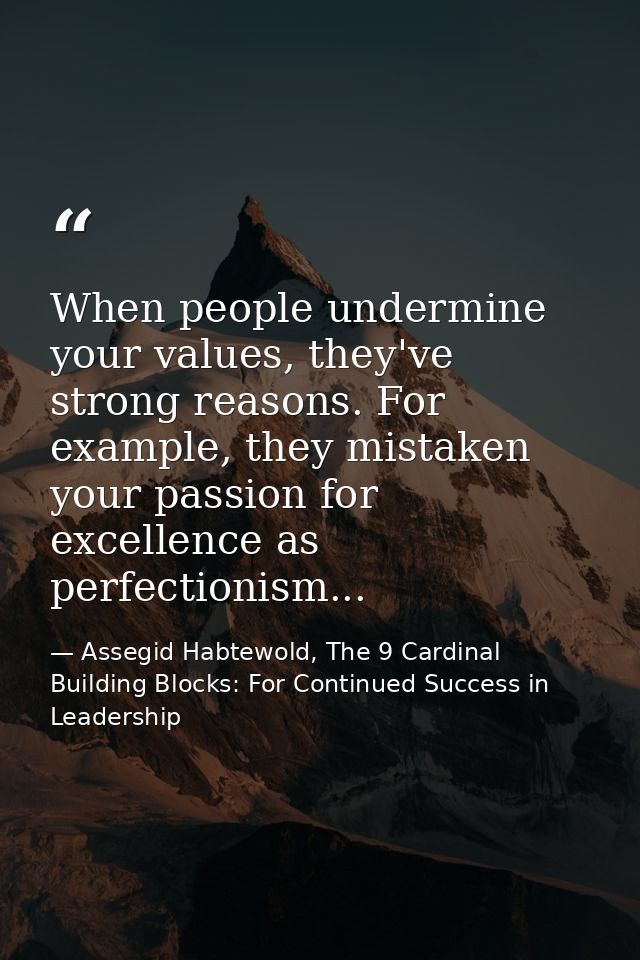 When people undermine your values, they've strong reasons. For example, they mistaken your passion for excellence as per — Assegid Habtewold, The 9 Cardinal Building Blocks: For Continued Success in Leadership