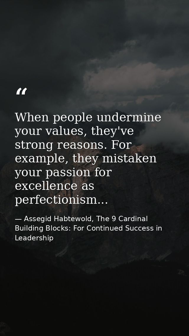 When people undermine your values, they've strong reasons. For example, they mistaken your passion for excellence as per — Assegid Habtewold, The 9 Cardinal Building Blocks: For Continued Success in Leadership