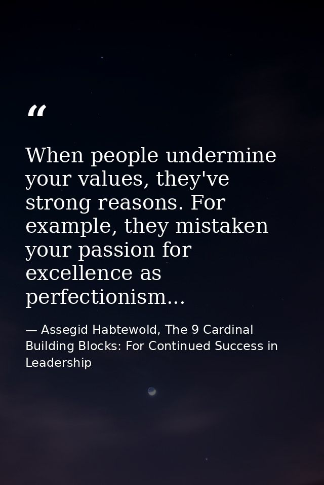 When people undermine your values, they've strong reasons. For example, they mistaken your passion for excellence as per — Assegid Habtewold, The 9 Cardinal Building Blocks: For Continued Success in Leadership