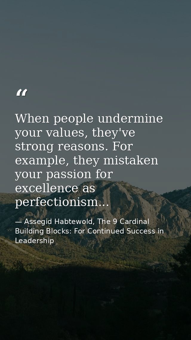 When people undermine your values, they've strong reasons. For example, they mistaken your passion for excellence as per — Assegid Habtewold, The 9 Cardinal Building Blocks: For Continued Success in Leadership