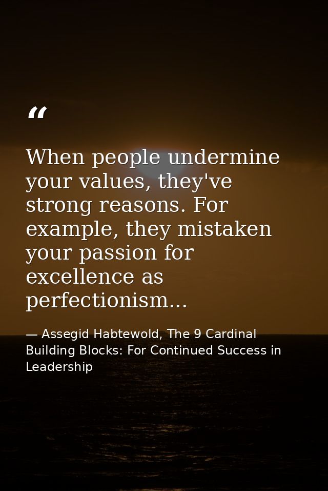 When people undermine your values, they've strong reasons. For example, they mistaken your passion for excellence as per — Assegid Habtewold, The 9 Cardinal Building Blocks: For Continued Success in Leadership