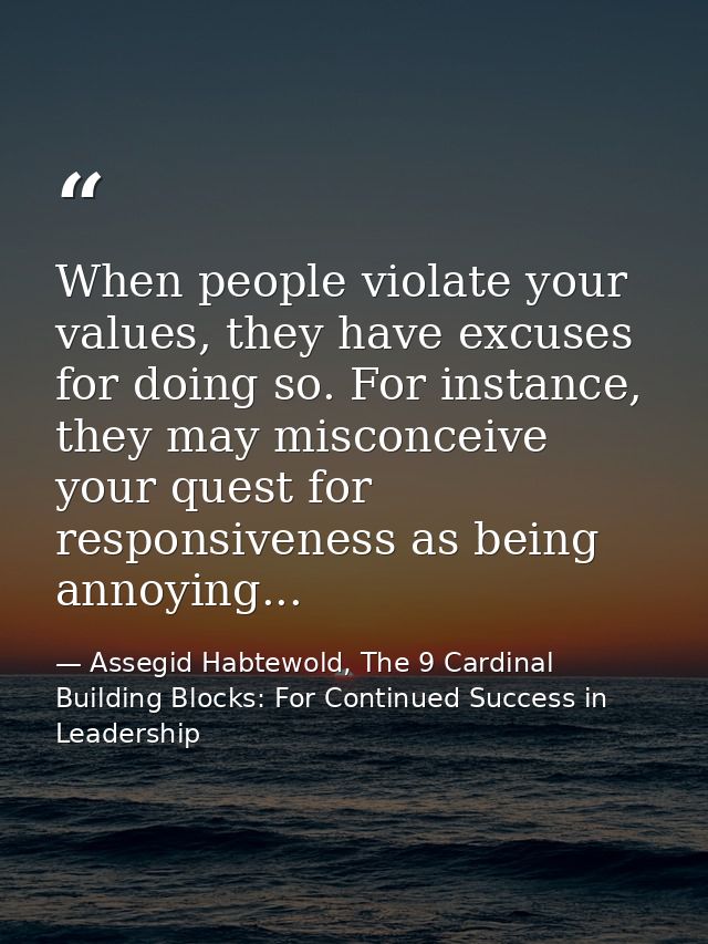 When people violate your values, they have excuses for doing so. For instance, they may misconceive your quest for respo — Assegid Habtewold, The 9 Cardinal Building Blocks: For Continued Success in Leadership