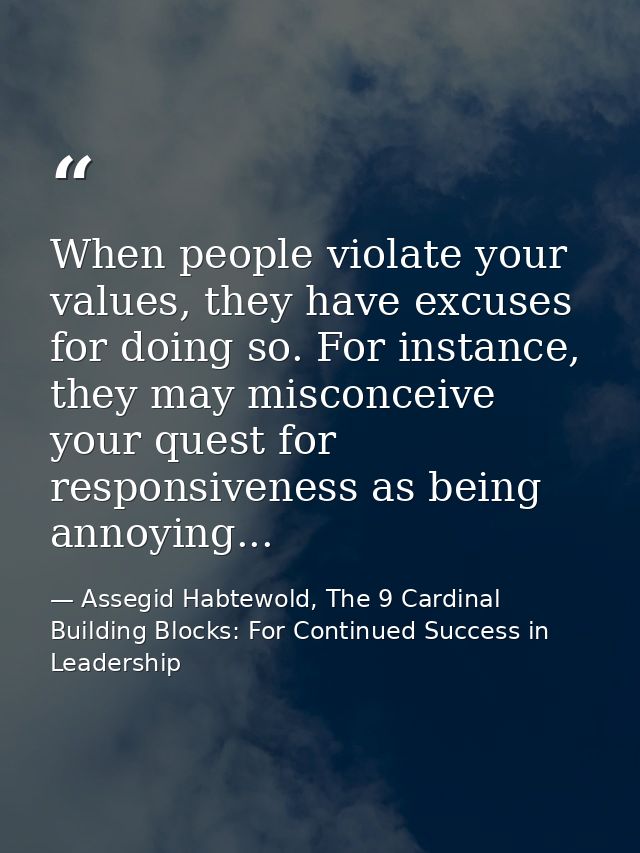 When people violate your values, they have excuses for doing so. For instance, they may misconceive your quest for respo — Assegid Habtewold, The 9 Cardinal Building Blocks: For Continued Success in Leadership