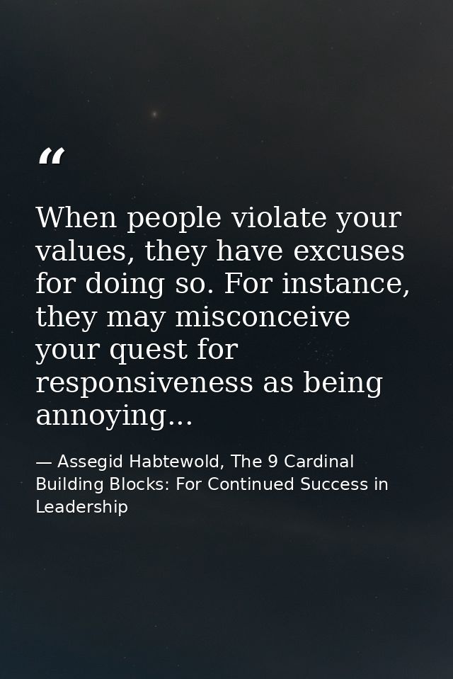 When people violate your values, they have excuses for doing so. For instance, they may misconceive your quest for respo — Assegid Habtewold, The 9 Cardinal Building Blocks: For Continued Success in Leadership