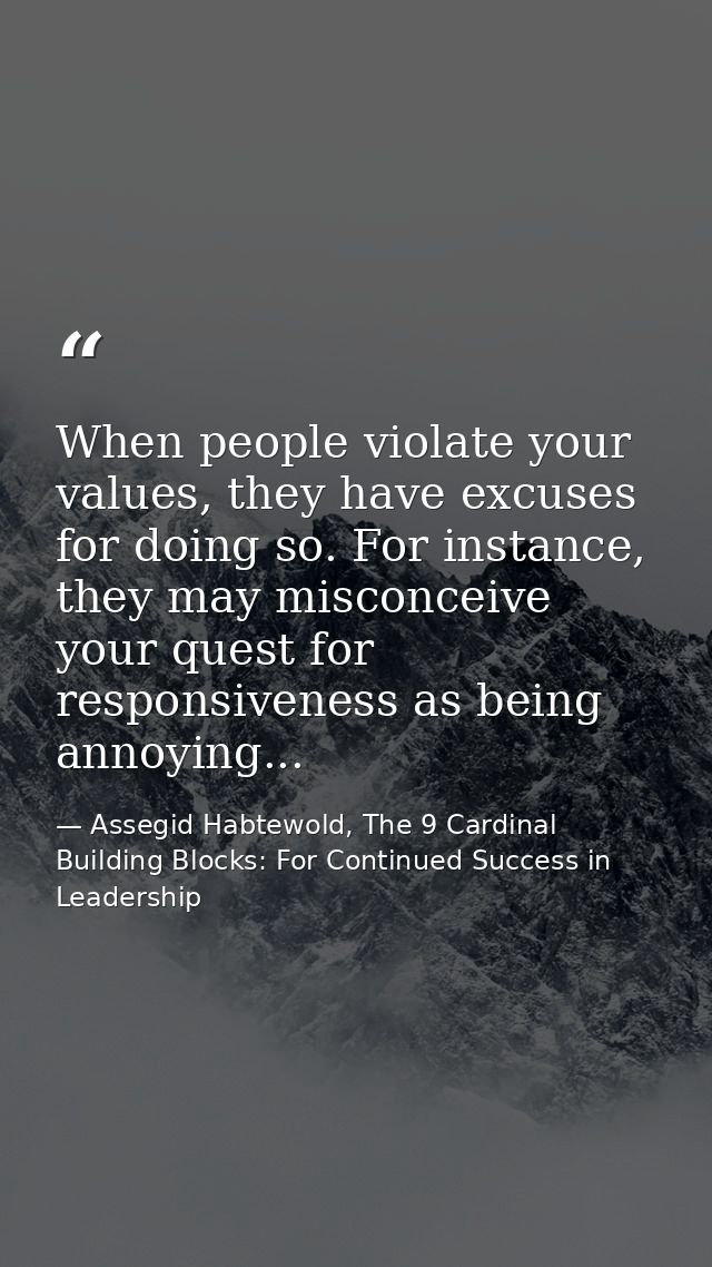 When people violate your values, they have excuses for doing so. For instance, they may misconceive your quest for respo — Assegid Habtewold, The 9 Cardinal Building Blocks: For Continued Success in Leadership