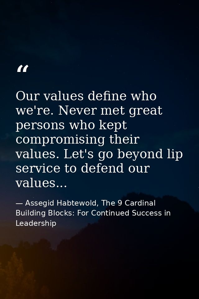 Our values define who we're. Never met great persons who kept compromising their values. Let's go beyond lip service to  — Assegid Habtewold, The 9 Cardinal Building Blocks: For Continued Success in Leadership
