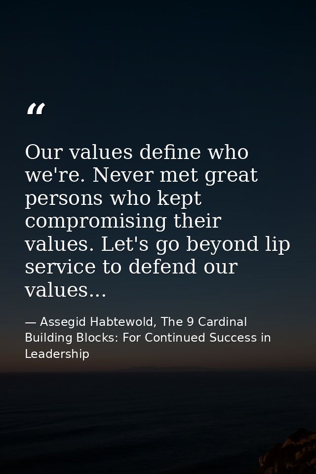 Our values define who we're. Never met great persons who kept compromising their values. Let's go beyond lip service to  — Assegid Habtewold, The 9 Cardinal Building Blocks: For Continued Success in Leadership