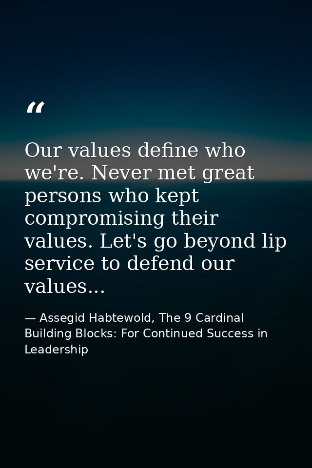 Our values define who we're. Never met great persons who kept compromising their values. Let's go beyond lip service to  — Assegid Habtewold, The 9 Cardinal Building Blocks: For Continued Success in Leadership
