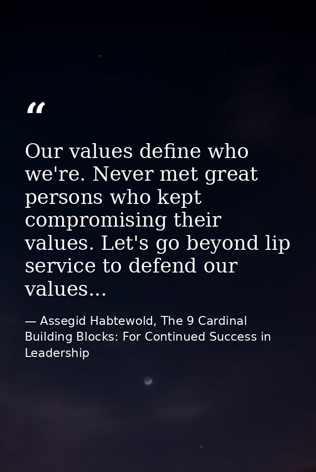 Our values define who we're. Never met great persons who kept compromising their values. Let's go beyond lip service to  — Assegid Habtewold, The 9 Cardinal Building Blocks: For Continued Success in Leadership