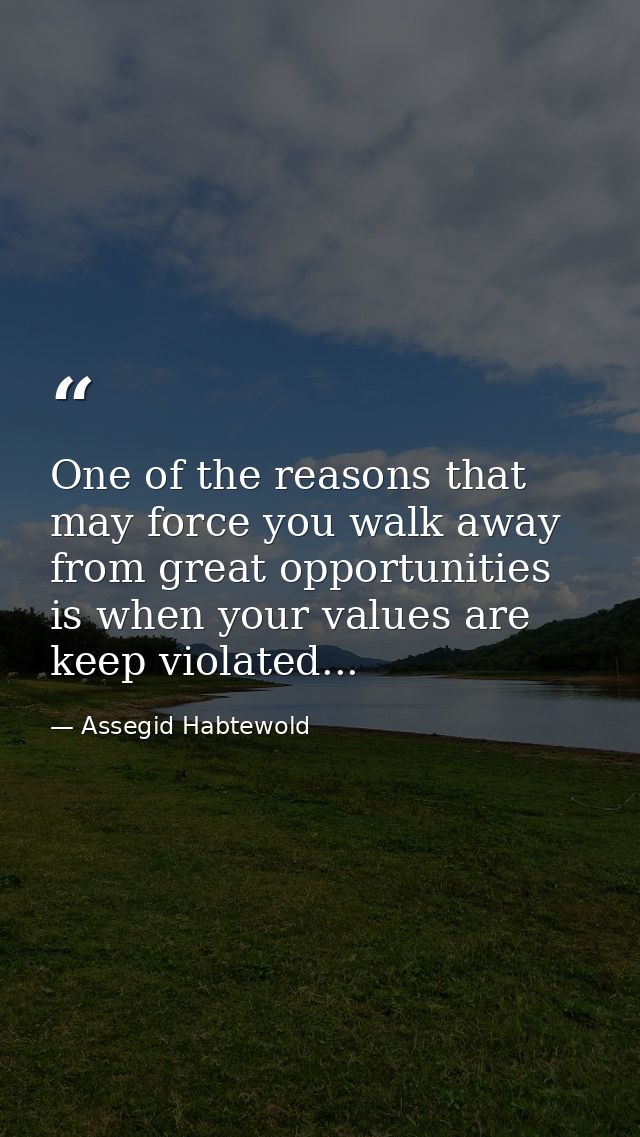 One of the reasons that may force you walk away from great opportunities is when your values are keep violated... — Assegid Habtewold