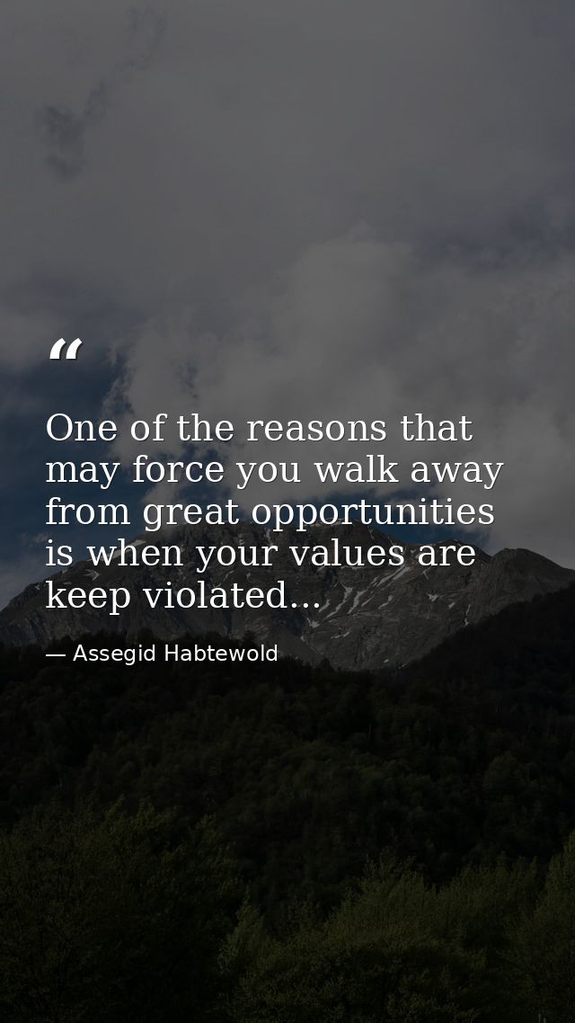 One of the reasons that may force you walk away from great opportunities is when your values are keep violated... — Assegid Habtewold