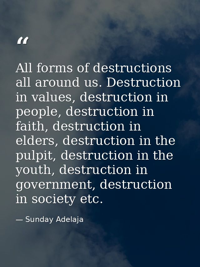 All forms of destructions all around us. Destruction in values, destruction in people, destruction in faith, destruction — Sunday Adelaja