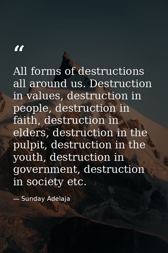 All forms of destructions all around us. Destruction in values, destruction in people, destruction in faith, destruction — Sunday Adelaja