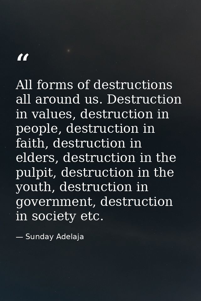 All forms of destructions all around us. Destruction in values, destruction in people, destruction in faith, destruction — Sunday Adelaja