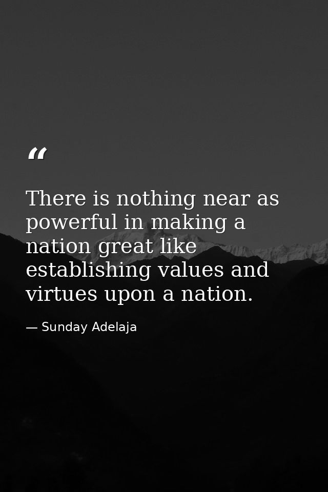 There is nothing near as powerful in making a nation great like establishing values and virtues upon a nation. — Sunday Adelaja