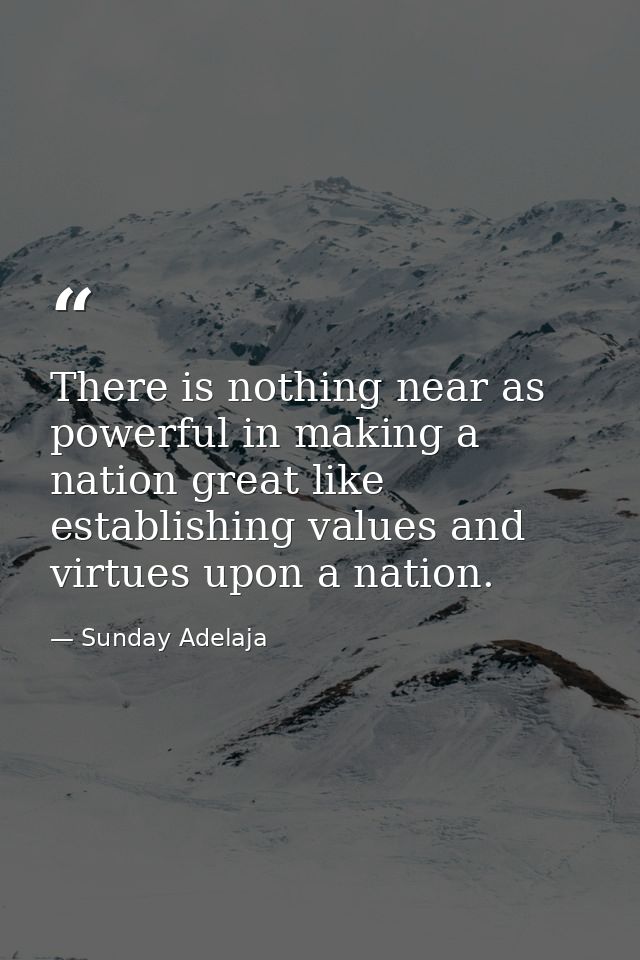 There is nothing near as powerful in making a nation great like establishing values and virtues upon a nation. — Sunday Adelaja