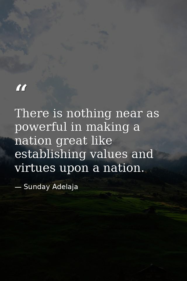 There is nothing near as powerful in making a nation great like establishing values and virtues upon a nation. — Sunday Adelaja