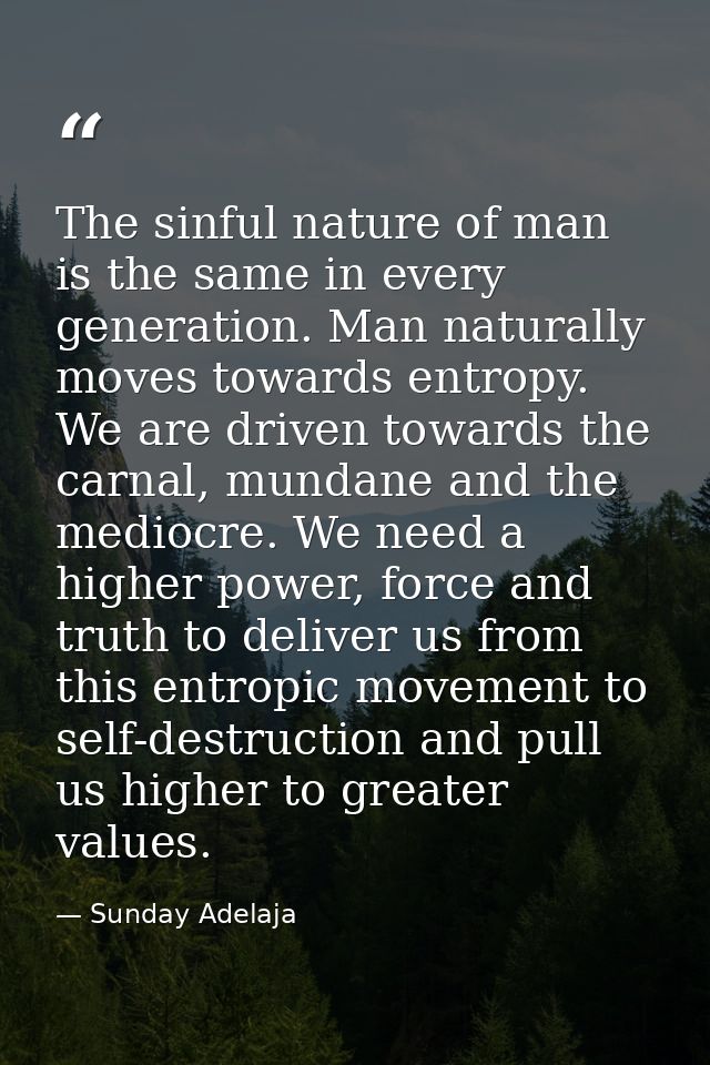 The sinful nature of man is the same in every generation. Man naturally moves towards entropy. We are driven towards the — Sunday Adelaja