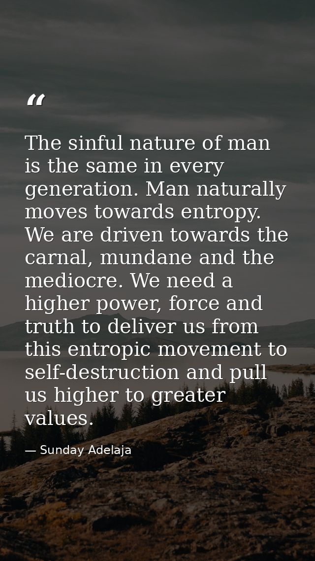 The sinful nature of man is the same in every generation. Man naturally moves towards entropy. We are driven towards the — Sunday Adelaja
